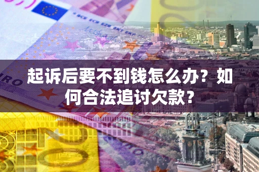 北京起诉后要不到钱怎么办？如何合法追讨欠款？