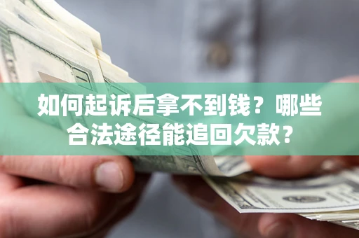 北京如何起诉后拿不到钱？哪些合法途径能追回欠款？