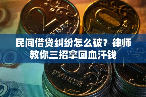 北京民间借贷纠纷怎么破？律师教你三招拿回血汗钱