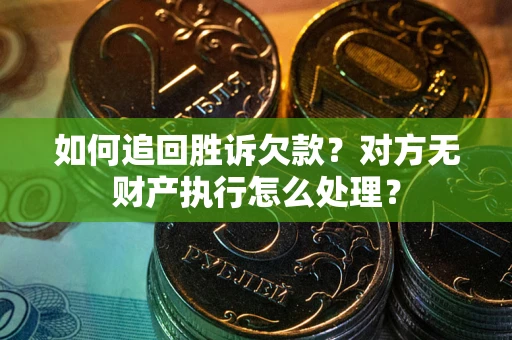 北京如何追回胜诉欠款？对方无财产执行怎么处理？