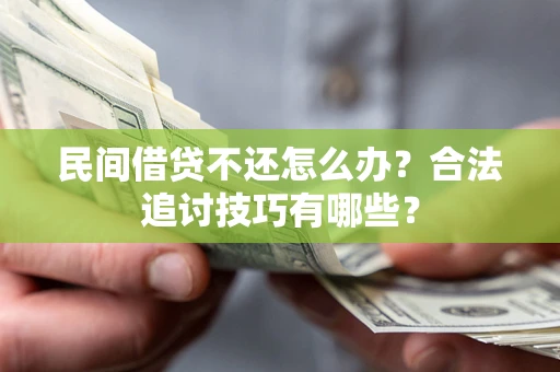 北京民间借贷不还怎么办？合法追讨技巧有哪些？
