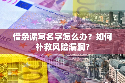 北京借条漏写名字怎么办？如何补救风险漏洞？