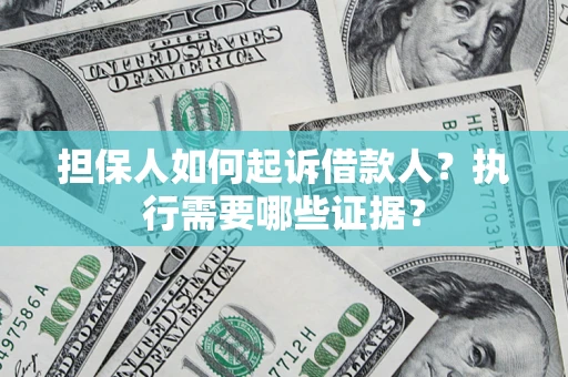 北京担保人如何起诉借款人？执行需要哪些证据？