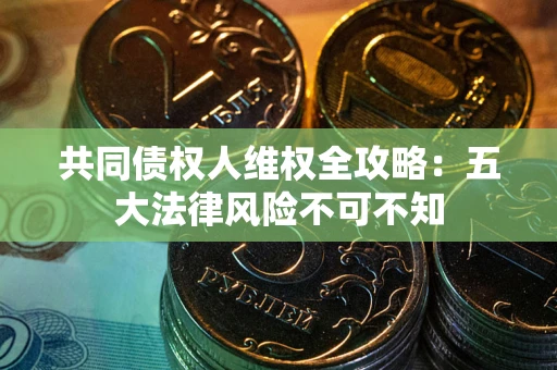 北京共同债权人维权全攻略：五大法律风险不可不知