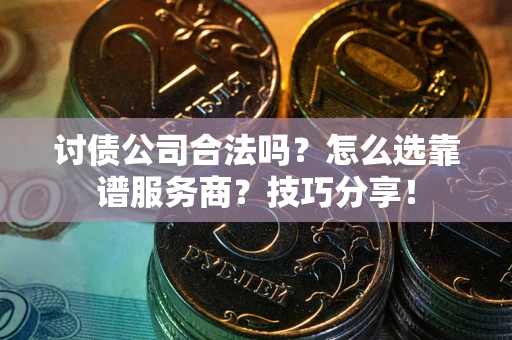 北京讨债公司合法吗？怎么选靠谱服务商？技巧分享！
