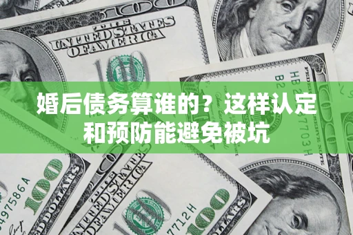北京婚后债务算谁的？这样认定和预防能避免被坑