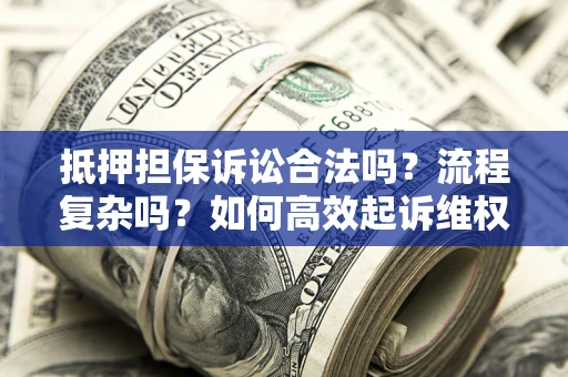 北京抵押担保诉讼合法吗？流程复杂吗？如何高效起诉维权？