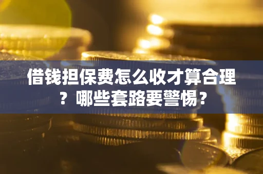 北京借钱担保费怎么收才算合理？哪些套路要警惕？