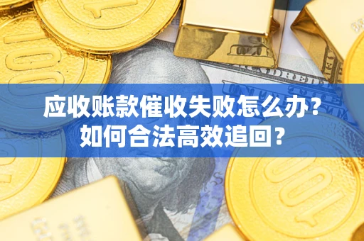 北京应收账款催收失败怎么办？如何合法高效追回？