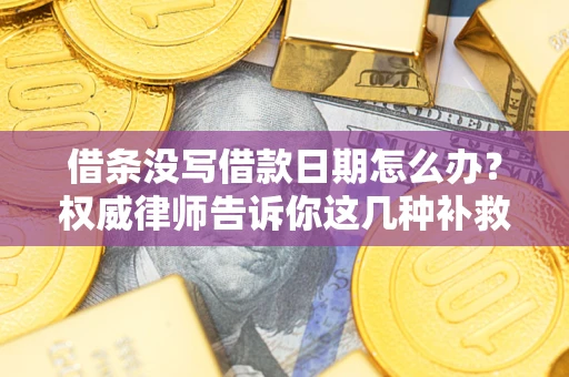 北京借条没写借款日期怎么办？权威律师告诉你这几种补救方法！