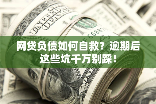 北京网贷负债如何自救？逾期后这些坑千万别踩！