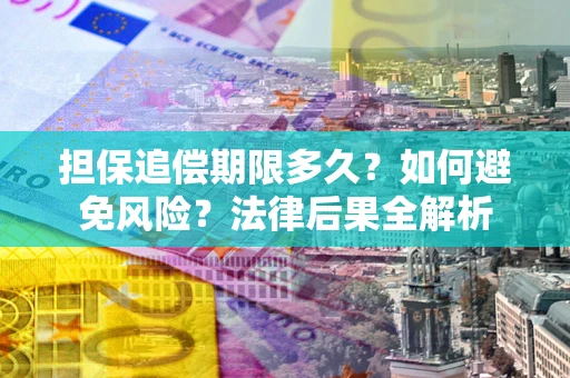 北京担保追偿期限多久？如何避免风险？法律后果全解析