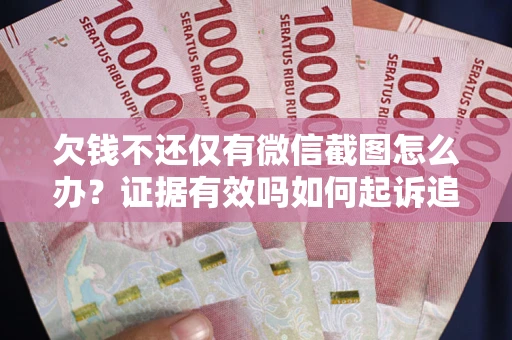 北京欠钱不还仅有微信截图怎么办？证据有效吗如何起诉追回欠款？