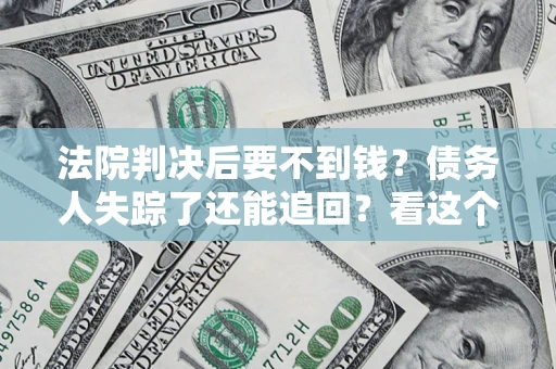 北京法院判决后要不到钱？债务人失踪了还能追回？看这个方法！