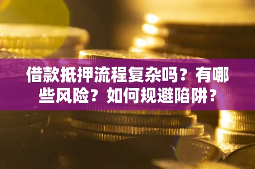 北京借款抵押流程复杂吗？有哪些风险？如何规避陷阱？