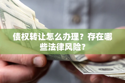 北京债权转让怎么办理？存在哪些法律风险？