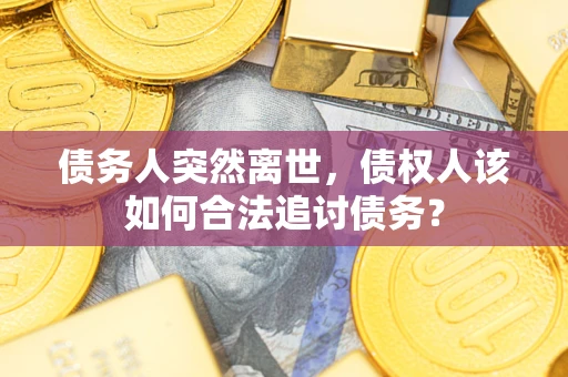 北京债务人突然离世，债权人该如何合法追讨债务？