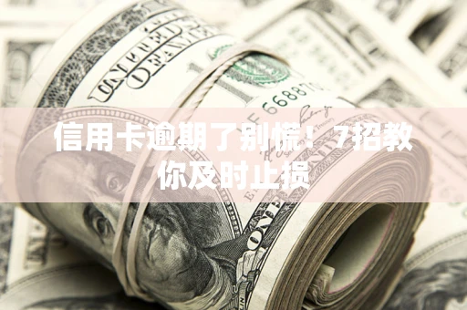北京信用卡逾期了别慌！7招教你及时止损