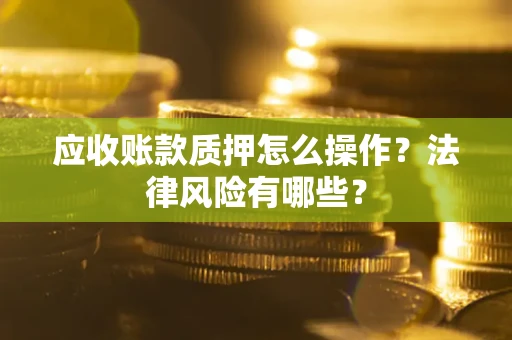 北京应收账款质押怎么操作？法律风险有哪些？