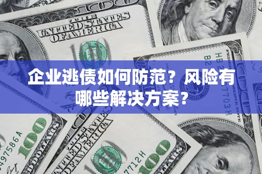 北京企业逃债如何防范？风险有哪些解决方案？