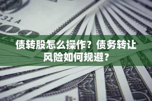 北京债转股怎么操作？债务转让风险如何规避？