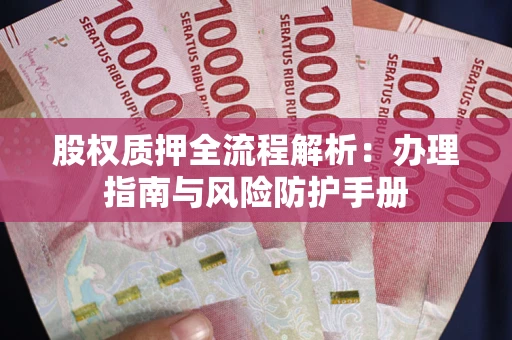 北京股权质押全流程解析：办理指南与风险防护手册