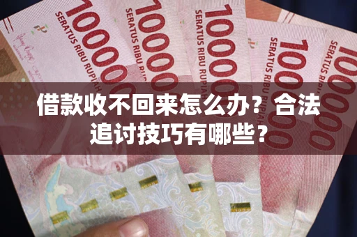 北京借款收不回来怎么办？合法追讨技巧有哪些？