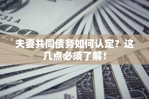 北京夫妻共同债务如何认定？这几点必须了解！