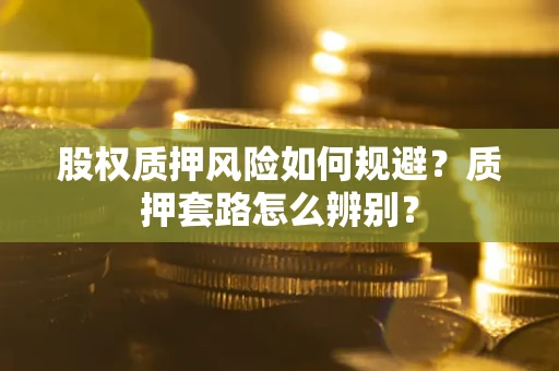 北京股权质押风险如何规避？质押套路怎么辨别？
