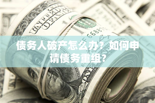 北京债务人破产怎么办？如何申请债务重组？