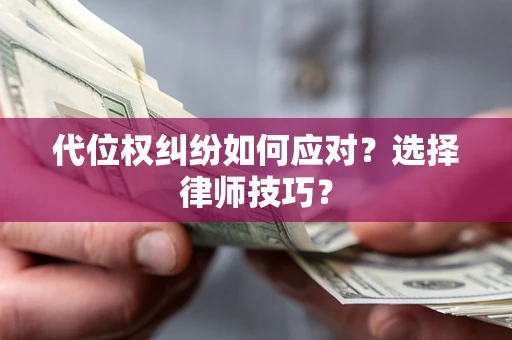 北京代位权纠纷如何应对？选择律师技巧？