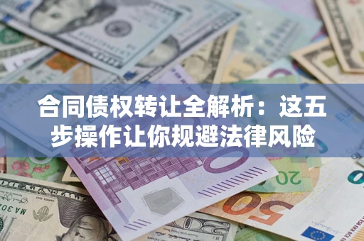 北京合同债权转让全解析：这五步操作让你规避法律风险