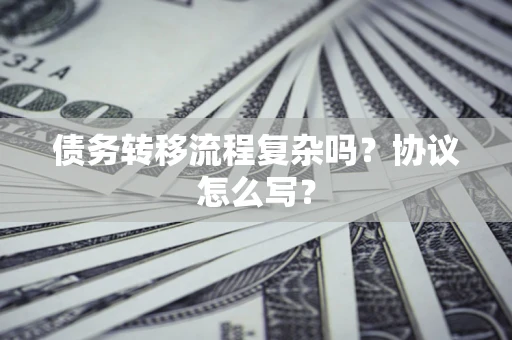 北京债务转移流程复杂吗？协议怎么写？