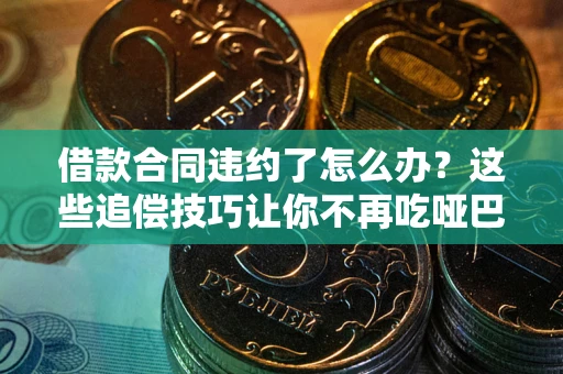 北京借款合同违约了怎么办？这些追偿技巧让你不再吃哑巴亏