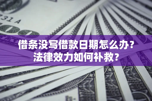 北京借条没写借款日期怎么办？法律效力如何补救？