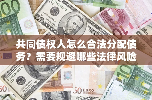 北京共同债权人怎么合法分配债务？需要规避哪些法律风险？