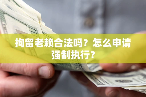 北京拘留老赖合法吗？怎么申请强制执行？
