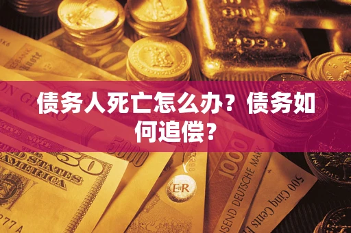 北京债务人死亡怎么办？债务如何追偿？