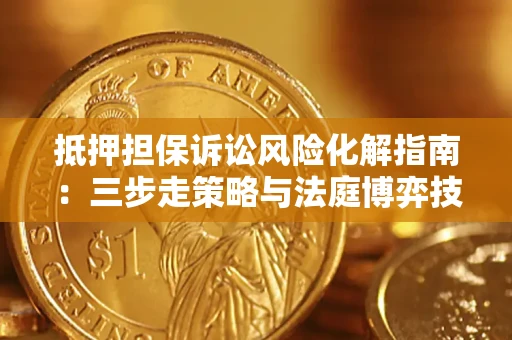 北京抵押担保诉讼风险化解指南：三步走策略与法庭博弈技巧
