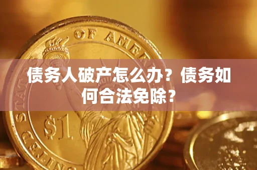北京债务人破产怎么办？债务如何合法免除？