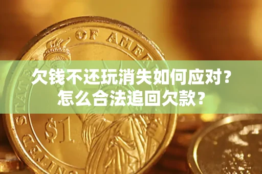 北京欠钱不还玩消失如何应对？怎么合法追回欠款？