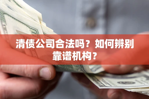 北京清债公司合法吗？如何辨别靠谱机构？