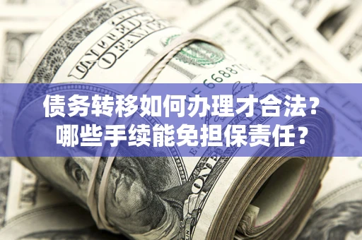 北京债务转移如何办理才合法？哪些手续能免担保责任？