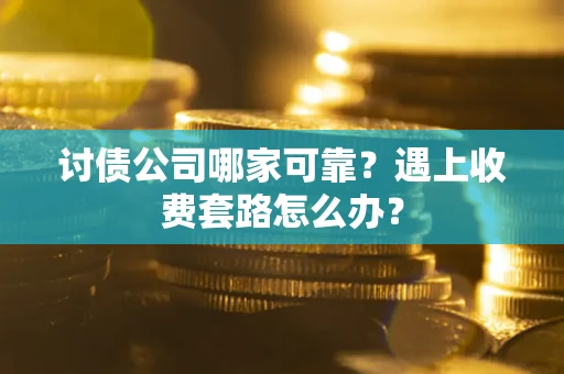 北京讨债公司哪家可靠？遇上收费套路怎么办？