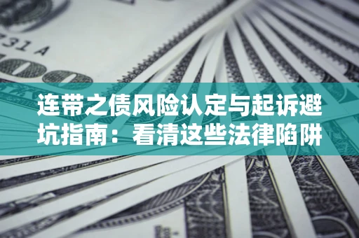 北京连带之债风险认定与起诉避坑指南：看清这些法律陷阱，避免无辜背债