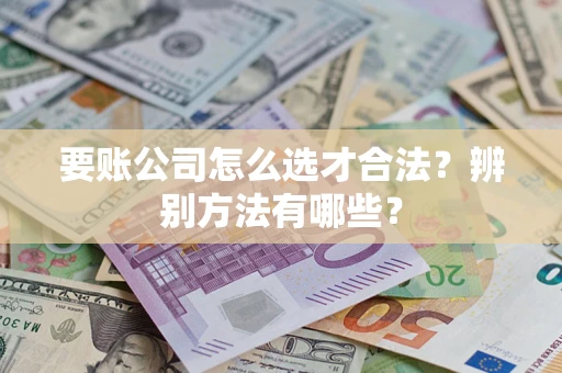 北京要账公司怎么选才合法？辨别方法有哪些？