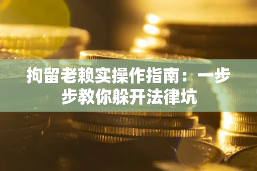 北京拘留老赖实操作指南：一步步教你躲开法律坑