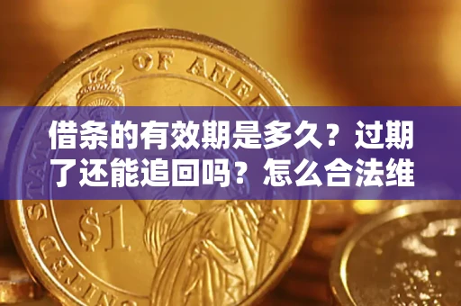 北京借条的有效期是多久？过期了还能追回吗？怎么合法维权？