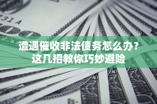 北京遭遇催收非法债务怎么办？这几招教你巧妙避险