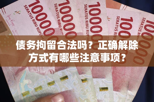北京债务拘留合法吗？正确解除方式有哪些注意事项？